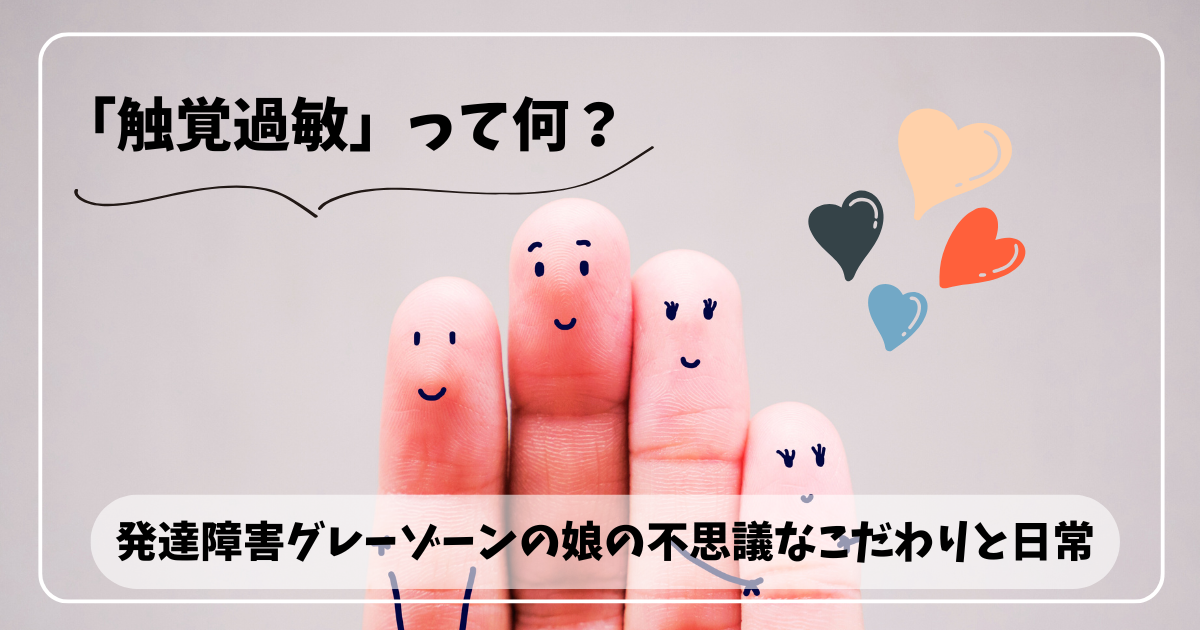 「触覚過敏」って何？発達障害グレーゾーンの娘の不思議なこだわりと日常