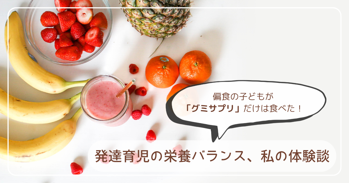 偏食の子どもが「グミサプリ」だけは食べた！発達育児の栄養バランスを考えた体験談