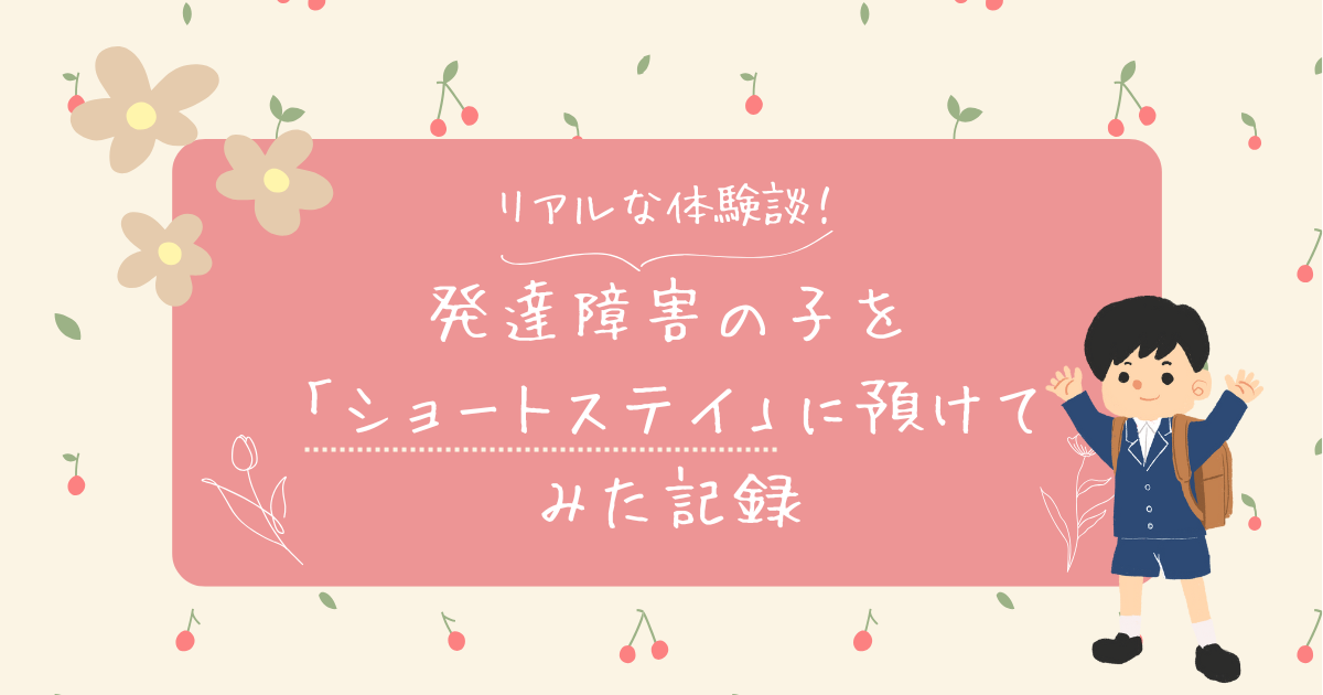 発達障害の子を「ショートステイ」に預けてみた記録｜私のリアルな体験談.png