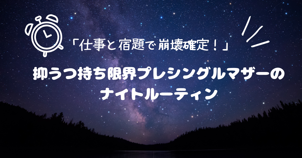 「仕事と宿題で崩壊確定！」 抑うつ持ち限界プレシングルマザーのナイトルーティン.png