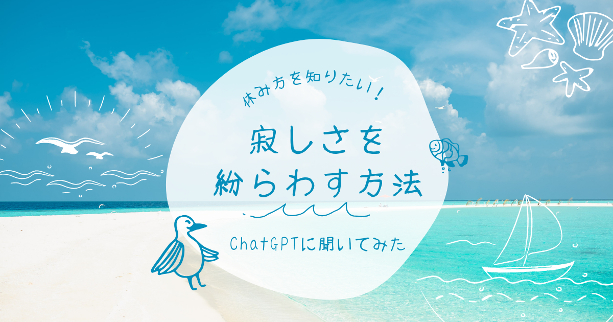 「休み方を知りたい！」寂しさを紛らわす方法、ChatGPTに聞いてみた