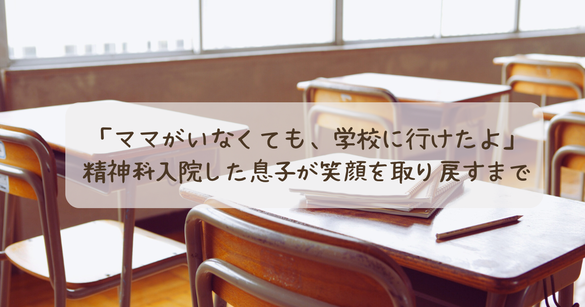「ママがいなくても、学校に行けたよ」精神科入院した息子が笑顔を取り戻すまで