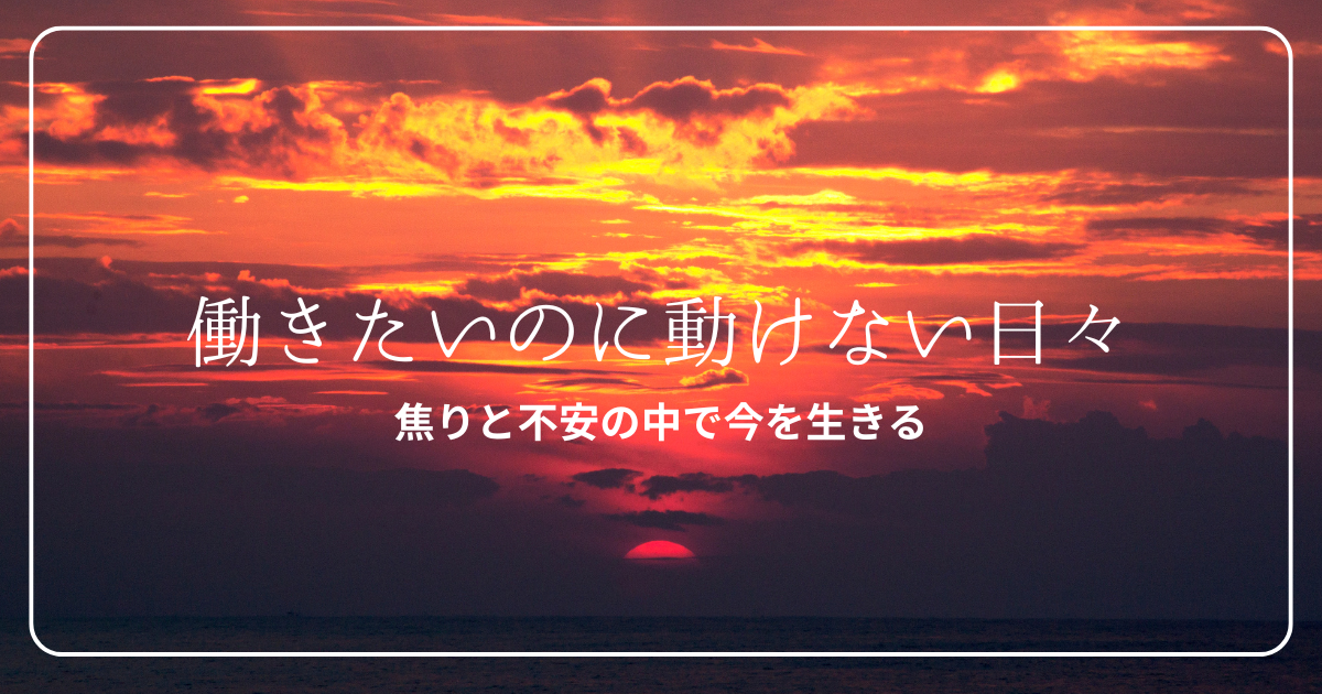 働きたいのに動けない日々-焦りと不安の中で今を生きる